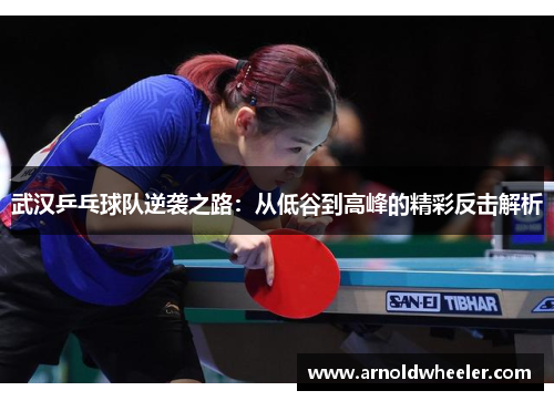 武汉乒乓球队逆袭之路：从低谷到高峰的精彩反击解析