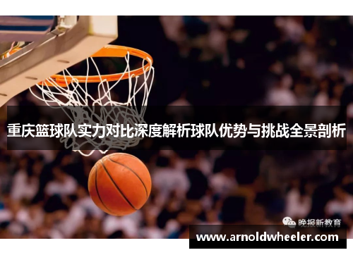 重庆篮球队实力对比深度解析球队优势与挑战全景剖析