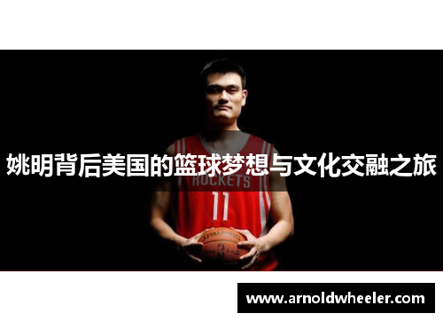 姚明背后美国的篮球梦想与文化交融之旅