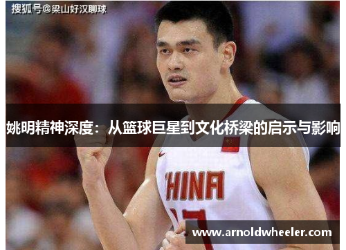 姚明精神深度：从篮球巨星到文化桥梁的启示与影响