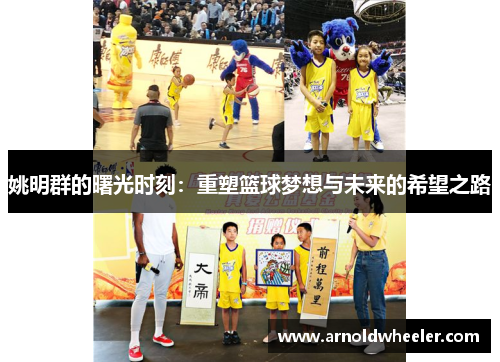 姚明群的曙光时刻：重塑篮球梦想与未来的希望之路