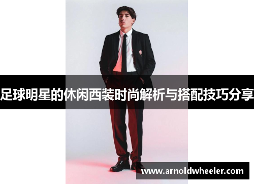 足球明星的休闲西装时尚解析与搭配技巧分享