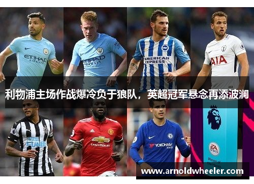 利物浦主场作战爆冷负于狼队，英超冠军悬念再添波澜