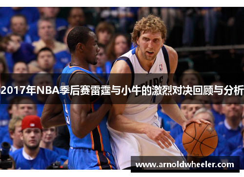 2017年NBA季后赛雷霆与小牛的激烈对决回顾与分析