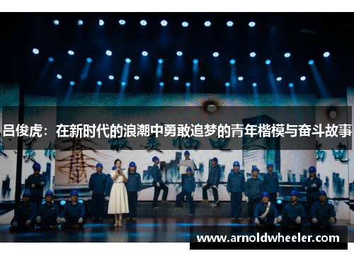 吕俊虎：在新时代的浪潮中勇敢追梦的青年楷模与奋斗故事