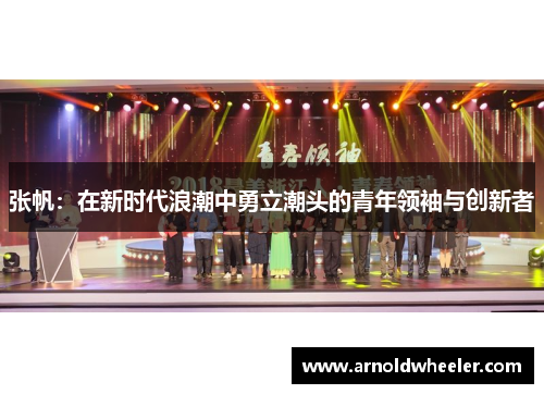 张帆：在新时代浪潮中勇立潮头的青年领袖与创新者